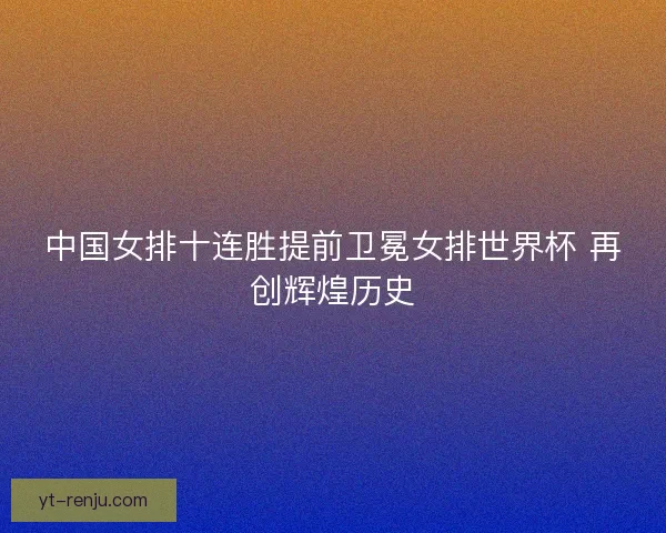 中国女排十连胜提前卫冕女排世界杯 再创辉煌历史